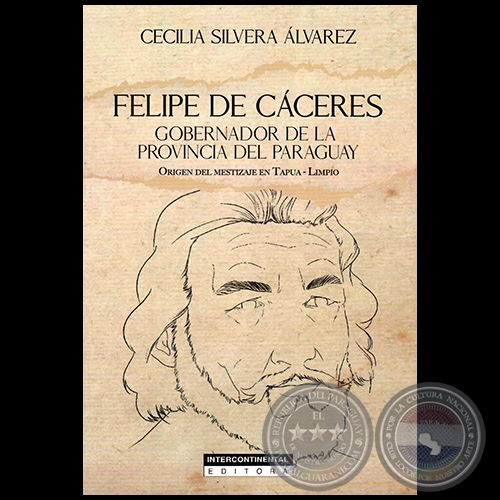 FELIPE DE CÁCERES  GOBERNADOR DE LA PROVINCIA DEL PARAGUAY - Autora: CECILIA SILVERA DE PIRIS - Año 2019